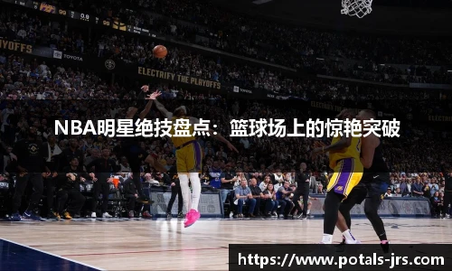 NBA明星绝技盘点：篮球场上的惊艳突破