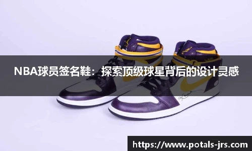 NBA球员签名鞋：探索顶级球星背后的设计灵感