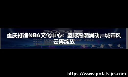 重庆打造NBA文化中心：篮球热潮涌动，城市风云再绽放