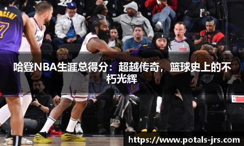 哈登NBA生涯总得分：超越传奇，篮球史上的不朽光辉