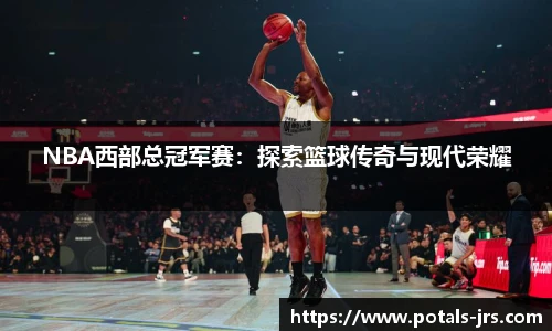 NBA西部总冠军赛：探索篮球传奇与现代荣耀