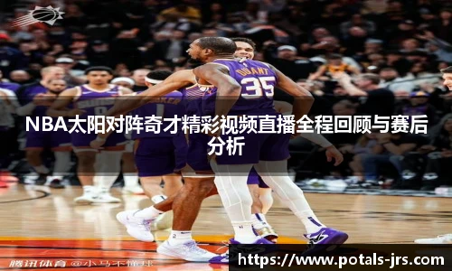 NBA太阳对阵奇才精彩视频直播全程回顾与赛后分析
