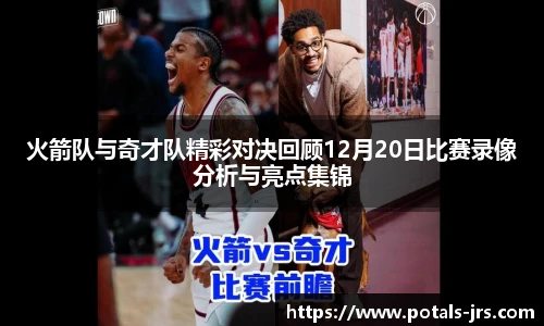 火箭队与奇才队精彩对决回顾12月20日比赛录像分析与亮点集锦