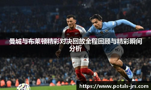 曼城与布莱顿精彩对决回放全程回顾与精彩瞬间分析