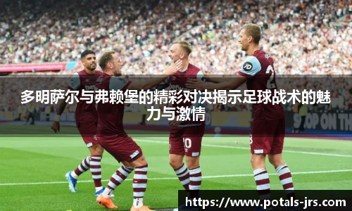 多明萨尔与弗赖堡的精彩对决揭示足球战术的魅力与激情