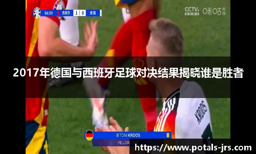 2017年德国与西班牙足球对决结果揭晓谁是胜者