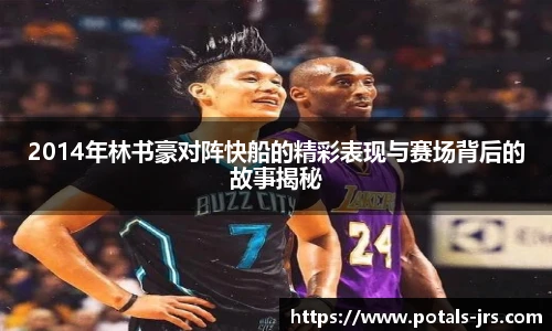 2014年林书豪对阵快船的精彩表现与赛场背后的故事揭秘