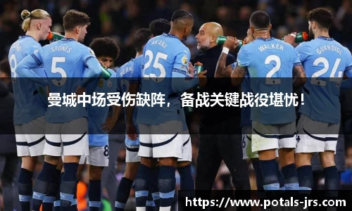 曼城中场受伤缺阵，备战关键战役堪忧！