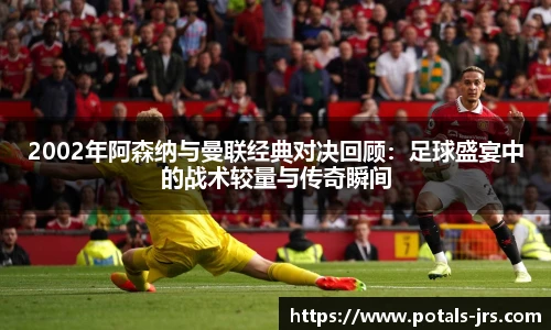 2002年阿森纳与曼联经典对决回顾：足球盛宴中的战术较量与传奇瞬间