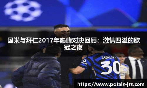 国米与拜仁2017年巅峰对决回顾：激情四溢的欧冠之夜