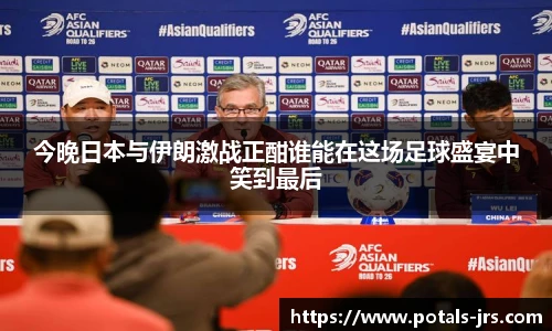 今晚日本与伊朗激战正酣谁能在这场足球盛宴中笑到最后