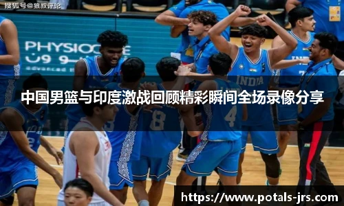 中国男篮与印度激战回顾精彩瞬间全场录像分享