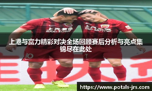 上港与富力精彩对决全场回顾赛后分析与亮点集锦尽在此处