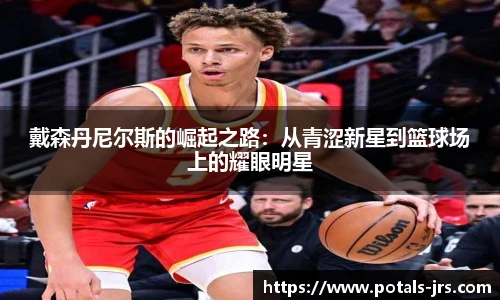 戴森丹尼尔斯的崛起之路：从青涩新星到篮球场上的耀眼明星