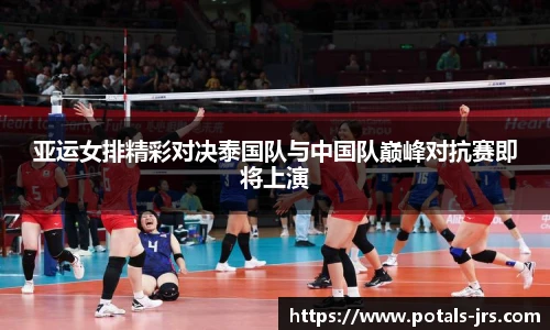 亚运女排精彩对决泰国队与中国队巅峰对抗赛即将上演